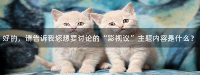 保利影业有限公司：好的，请告诉我您想要讨论的“影视议”主题内容是什么？