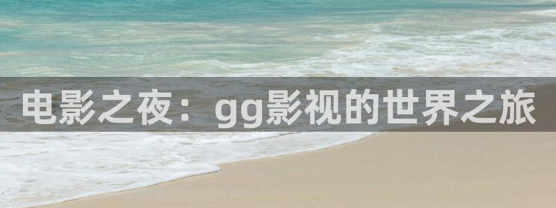 保利电影院：电影之夜：gg影视的世界之旅