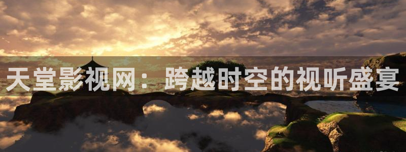 鞍山保利万和影城：天堂影视网：跨越时空的视听盛宴